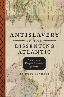 Antislavery in the Dissenting Atlantic: Archives and Unquiet Libraries, 1776-1865 - Bridget Bennett