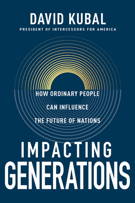 Impacting Generations: How Ordinary People Can Influence the Future of Nations - Dave Kubal