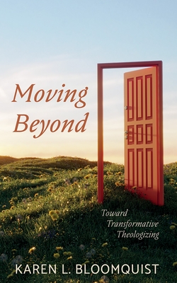 Moving Beyond: Toward Transformative Theologizing - Karen L. Bloomquist