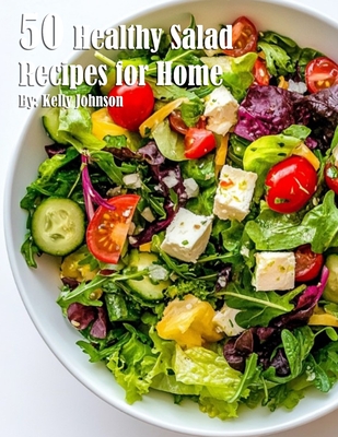 50 Healthy Salad Recipes for Home - Kelly Johnson