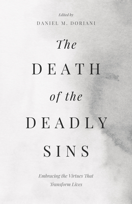The Death of the Deadly Sins: Embracing the Virtues That Transform Lives - Dan Doriani
