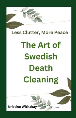 Less Clutter, More Peace - The Art of Swedish Death Cleaning: A Practical Guide to Living Organized and Clutter Free - Kristine Withakay