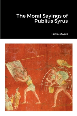 The Moral Sayings of Publius Syrus - Publius Syrus