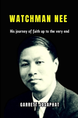 Watchman Nee: His journey of faith up to the very end - Garrett Josaphat
