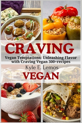 Craving Vegan: Vegan Temptations: Unleashing Flavor with Craving Vegan 300+recipes - Kyle E. Lemos