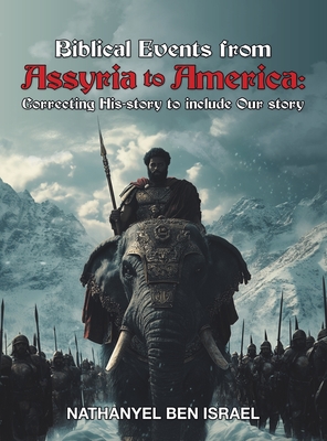 Biblical Events from Assyria to America: Correcting His-story to include Our story - Nathanyel Ben Israel