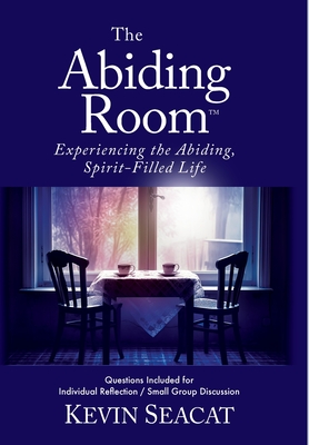 The Abiding Room: Experiencing the Abiding, Spirit-Filled Life - Kevin Seacat