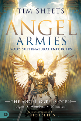 Angel Armies: God's Supernatural Enforcers: The Angel Gate Is Open: Signs, Wonders, and Miracles - Tim Sheets