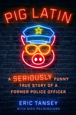 Pig Latin: A Seriously Funny True Story of a Former Police Officer - Eric Tansey
