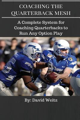Coaching the Quarterback Mesh: A Complete System for Teaching the Quarterback to Run Any Option Play - David Weitz