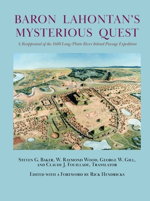 Baron Lahontan's Mysterious Quest: A Reappraisal of the 1688 Long/Platte River Inland Passage Expedition - Steven G. Baker