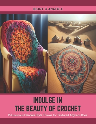 Indulge in the Beauty of Crochet: 15 Luxurious Mandala Style Throws for Textured Afghans Book - Ebony O. Anatole