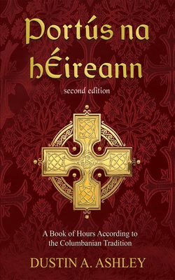 Portús Na Héireann, Second Edition: A Book of Hours According to the Columbanian Tradition - Dustin A. Ashley