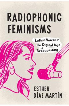 Radiophonic Feminisms: Latina Voices in the Digital Age of Broadcasting - Esther Díaz Martín