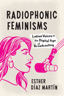 Radiophonic Feminisms: Latina Voices in the Digital Age of Broadcasting - Esther Díaz Martín