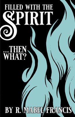 Filled with the Spirit ... Then What? - R. Mabel Francis
