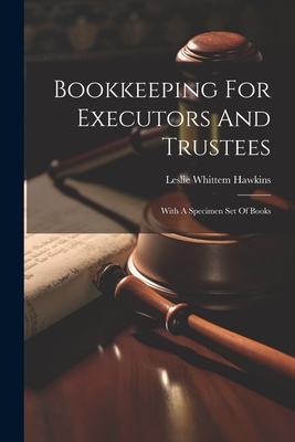 Bookkeeping For Executors And Trustees: With A Specimen Set Of Books - Leslie Whittem Hawkins