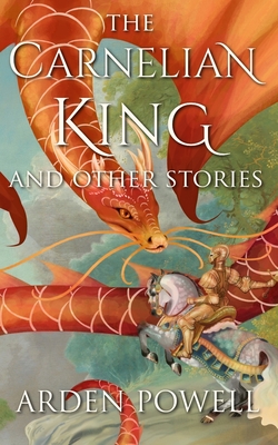 The Carnelian King and Other Stories - Arden Powell