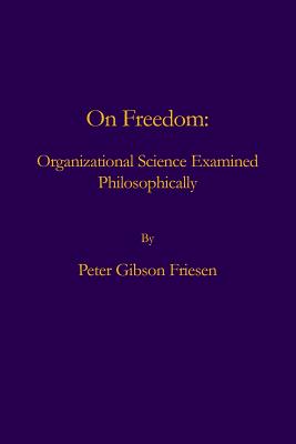 On Freedom: Organizational Science Examined Philosophically - Peter Gibson Friesen