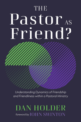 The Pastor as Friend?: Understanding Dynamics of Friendship and Friendliness Within a Pastoral Ministry - Dan Holder