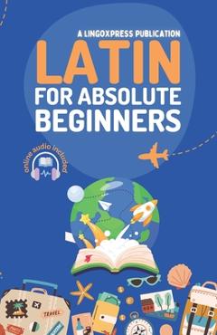 Coperta cărții 'Latin for Absolute Beginners: Basic Words and Phrases Across 50 Themes with Online Audio Pronunciation Support -'