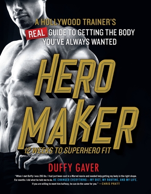 Hero Maker: 12 Weeks to Superhero Fit: A Hollywood Trainer's Real Guide to Getting the Body You've Always Wanted - Duffy Gaver