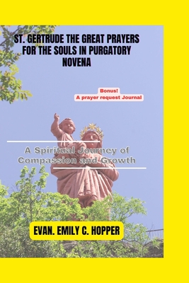 St. Gertrude the Great Prayers for the Souls in Purgatory Novena: A Spiritual Journey of Compassion and Growth - Evan Emily C. Hopper