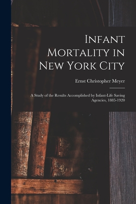 Infant Mortality in New York City: a Study of the Results Accomplished by Infant-life Saving Agencies, 1885-1920 - Ernst Christopher B. 1878 Meyer