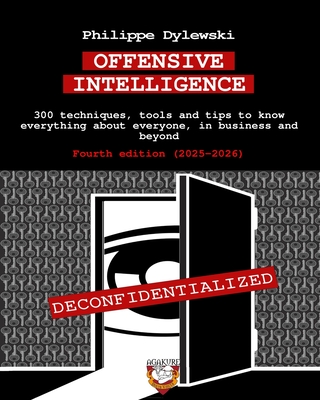 Offensive Intelligence: 300 techniques, tools and tips to know everything about everyone, in business and beyond Fourth edition (2025-2026) - Philippe Dylewski
