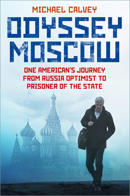 Odyssey Moscow: One American's Journey from Russia Optimist to Prisoner of the State - Michael Calvey