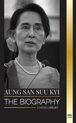 Aung San Suu Kyi: The biography of a human rights activist, Nobel Peace Prize winner, and State Counsellor of Myanmar - United Library