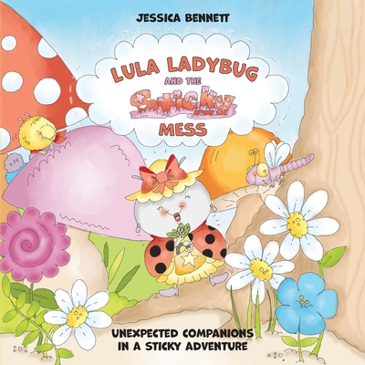 Lula Ladybug and the Sticky Mess: Unexpected companions in a sticky adventure - Jessica Bennett