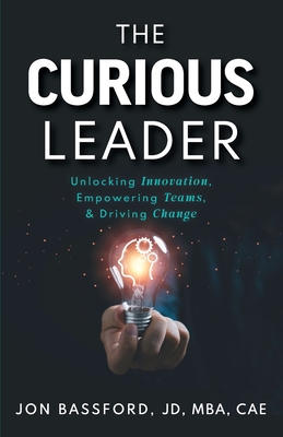 The Curious Leader: Unlocking Innovation, Empowering Teams, and Driving Change - Jon Bassford