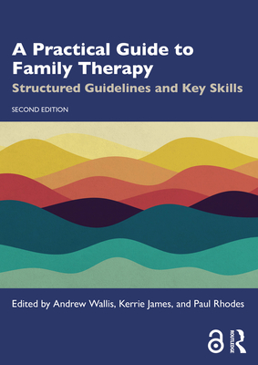 A Practical Guide to Family Therapy: Structured Guidelines and Key Skills - Andrew Wallis