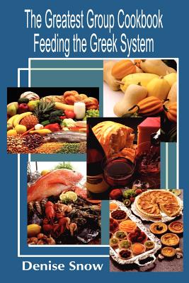 The Greatest Group Cook Book Feeding the Greek System: Healthy Recipes for Sorority and Fraternity Meals All Recipes Serve 50 - Denise Snow