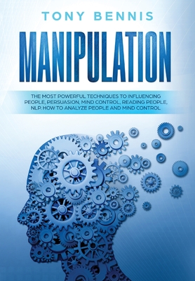 Manipulation: The Most Powerful Techniques to Influencing People, Persuasion, Mind Control, Reading People, NLP. How to Analyze People and Mind Contro - Tony Bennis