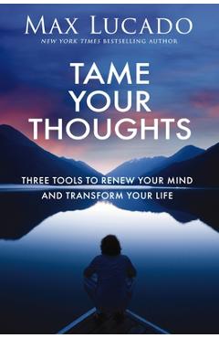 Poza produsului Tame Your Thoughts: Three Tools to Renew Your Mind and Transform Your Life - Max Lucado