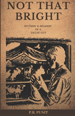 Not That Bright: Bitchin' & Moanin' of a 'Delhi' Guy - P. R. Punit