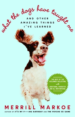 What the Dogs Have Taught Me: And Other Amazing Things I've Learned - Merrill Markoe