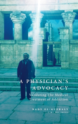 Coperta cărții 'A Physician's Advocacy: Validating the Medical Treatment of Addiction - Nady El-guebaly'