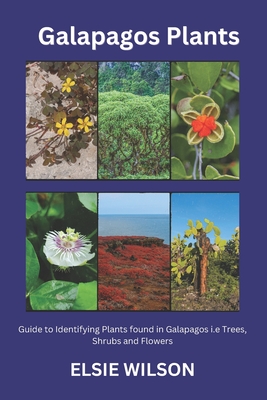 Galapagos Plants: Guide to Identifying Plants found in Galapagos i.e Trees, Shrubs and Flowers - Elsie Wilson