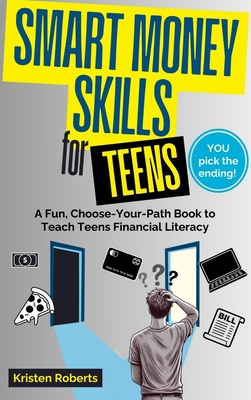 Smart Money Skills for Teens: A Fun, Choose-Your-Path Book to Teach Teens Financial Literacy - Kristen Roberts