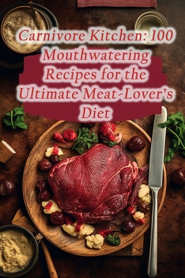 Carnivore Kitchen: 100 Mouthwatering Recipes for the Ultimate Meat-Lover's Diet - Vibrant Plate Oasis
