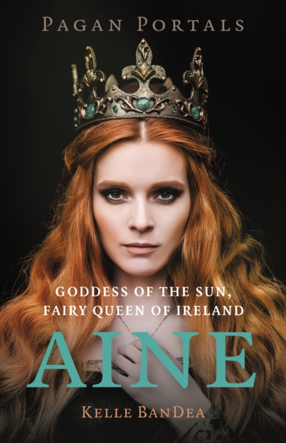 Pagan Portals - Aine: Goddess of the Sun, Fairy Queen of Ireland - Kelle Bandea