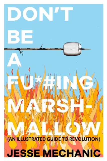 Don't Be a F*#cking Marshmallow: An Illustrated Guide to Revolution - Jesse Mechanic