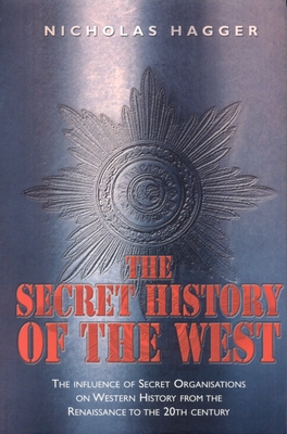 The Secret History of the West: The Influence of Secret Organizations on Western History from the Renaissance to the 20th Century - Nicholas Hagger