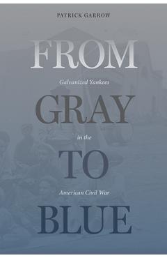 Poza produsului From Gray to Blue: Galvanized Yankees and the Last Years of the American Civil War - Patrick H. Garrow