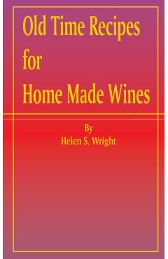 Old Time Recipes for Home Made Wines - Helen S. Wright