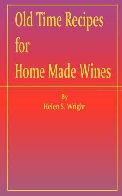 Old Time Recipes for Home Made Wines - Helen S. Wright