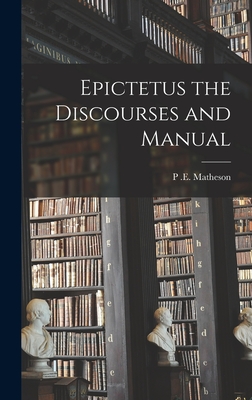 Epictetus the Discourses and Manual - P. E. Matheson